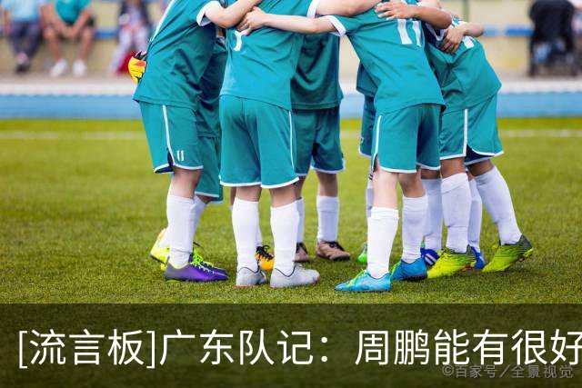 [流言板]广东队记：周鹏能有很好的进攻延续性，堪称老夫聊发少年狂